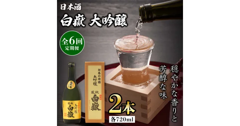 【ふるさと納税】【全6回定期便】対馬の地酒 白嶽 大吟醸 15度 720ml 2本セット《対馬市》【株式会社サイキ】対馬 酒 贈り物 日本酒 プレゼント ご当地 名酒[WAX032] 154000 154000円