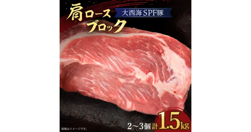 【ふるさと納税】【訳あり】【肉塊で肉会】大西海SPF豚 肩ロースブロック 計1.5kg（2~3個）＜大西海ファーム＞ [CCY028]