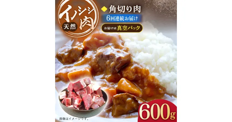 【ふるさと納税】【6回定期便】ジビエ 天然 イノシシ肉 角切り肉 600g（カレー・シチュー）/ 猪 いのしし イノシシ 猪肉 お肉 精肉 冷凍 九州産 長崎県産【照本食肉加工所】 [OAJ045]