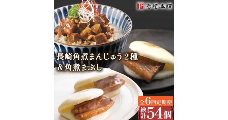 【ふるさと納税】【6回定期便】角煮 まんじゅう 2種 ＆ 角煮 まぶし 各3個 計54個 / 角煮まん 角煮 肉まん ギフト 肉 豚 グルメ ギフト おやつ おつまみ おかず 取り寄せ 贈答用 中華料理 ご飯 お供【株式会社岩崎食品】 [OCT007]