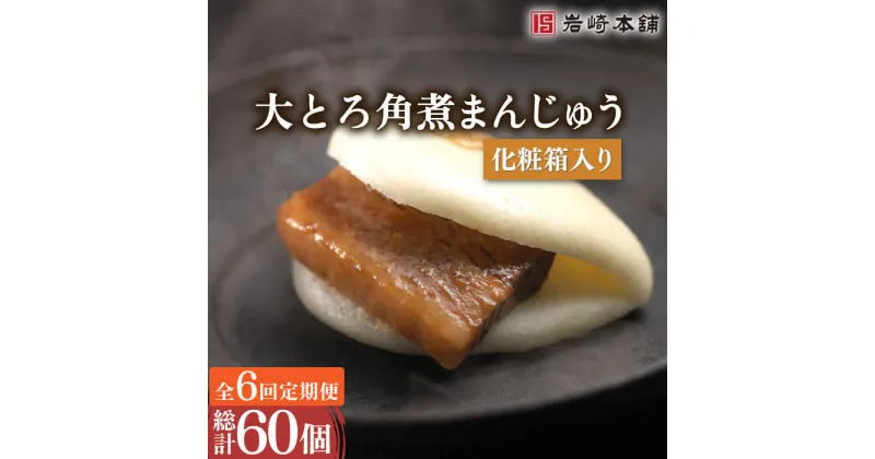 【ふるさと納税】【6回定期便】大とろ 角煮 まんじゅう 毎月10個 (総計60個) / 角煮まん 角煮 肉まん ギフト 贈答用 肉 豚 グルメ おやつ おつまみ おかず 取り寄せ 贈答用【株式会社岩崎食品】 [OCT015]