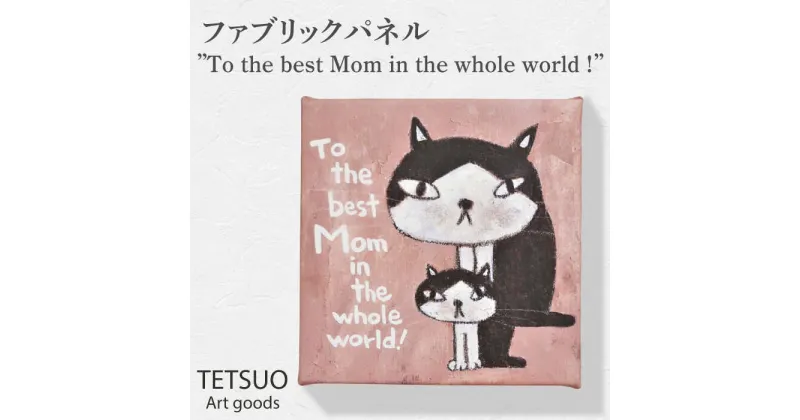 【ふるさと納税】鉄男 ファブリックパネル「To the best Mom in the whole world！」/ 20×20cm 手軽に飾れる 部屋 明るく ネコ ねこ 布 北欧 木製 おしゃれ アート 正方形 子供部屋 玄関 インテリア 店舗 デザイン 喫茶店 プリント グッズ 【TETSUO CORPORATION】 [OCS011]